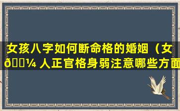 女孩八字如何断命格的婚姻（女 🐼 人正官格身弱注意哪些方面）